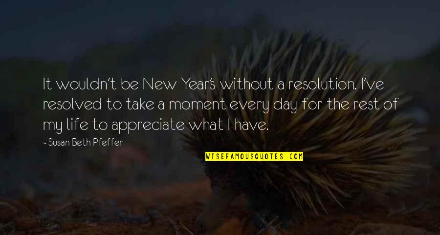 Take A Moment To Appreciate Life Quotes By Susan Beth Pfeffer: It wouldn't be New Year's without a resolution. Take A Moment To Appreciate Life Quotes By Susan Beth Pfeffer: It wouldn't be New Year's without a resolution.