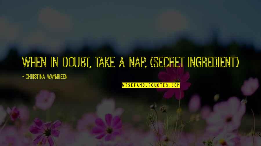 Take A Nap Quotes By Christina Waymreen: When in doubt, take a nap, (Secret Ingredient)