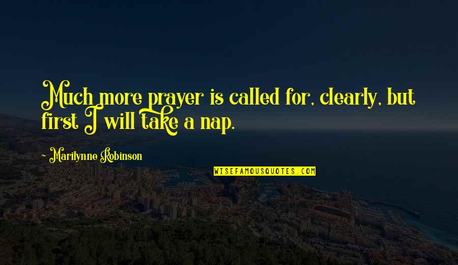 Take A Nap Quotes By Marilynne Robinson: Much more prayer is called for, clearly, but