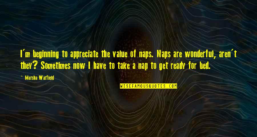 Take A Nap Quotes By Marsha Warfield: I'm beginning to appreciate the value of naps.