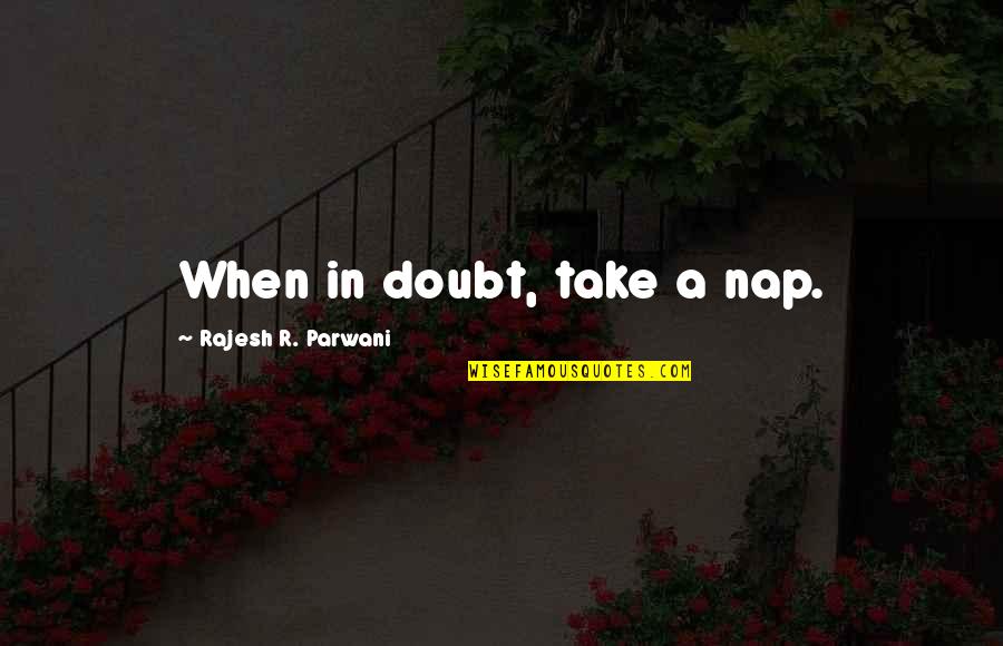 Take A Nap Quotes By Rajesh R. Parwani: When in doubt, take a nap.