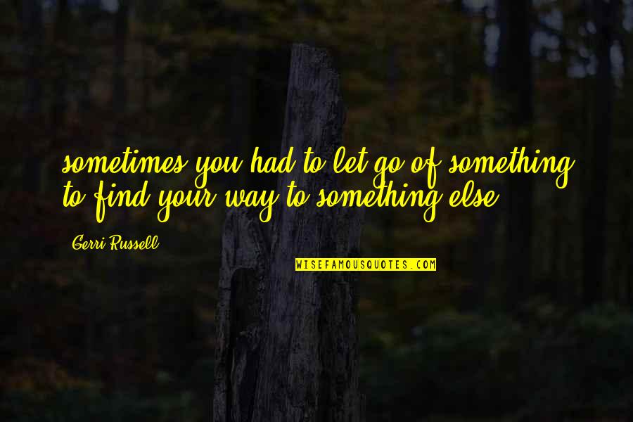 Take A New Step Quotes By Gerri Russell: sometimes you had to let go of something