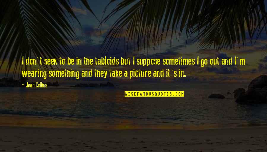 Take A Picture Quotes By Joan Collins: I don't seek to be in the tabloids