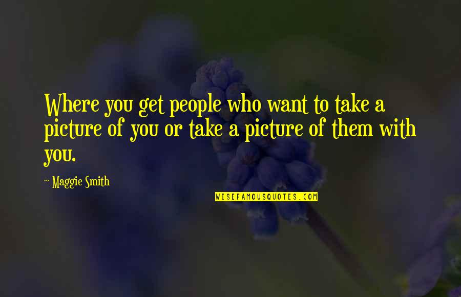 Take A Picture Quotes By Maggie Smith: Where you get people who want to take