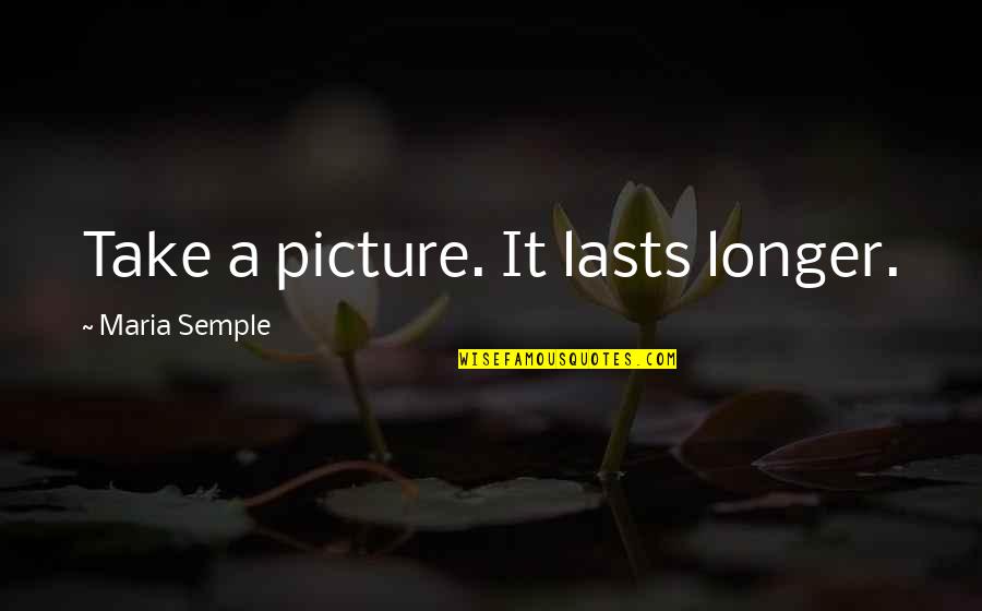 Take A Picture Quotes By Maria Semple: Take a picture. It lasts longer.