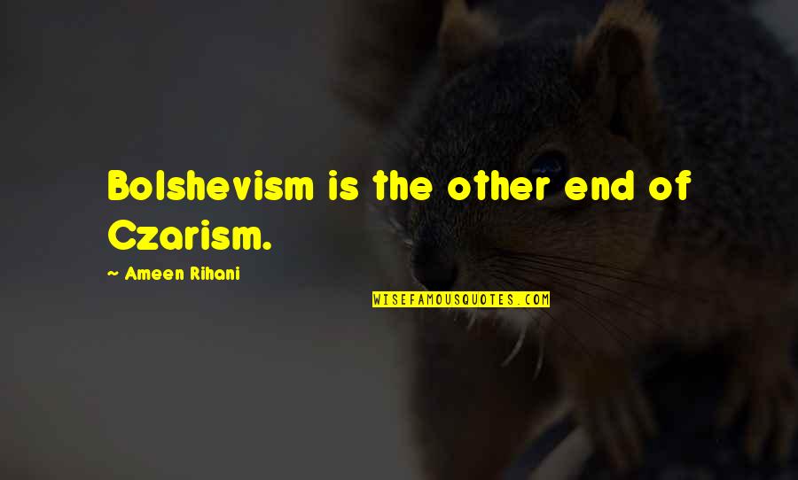 Take A Rest For Awhile Quotes By Ameen Rihani: Bolshevism is the other end of Czarism.