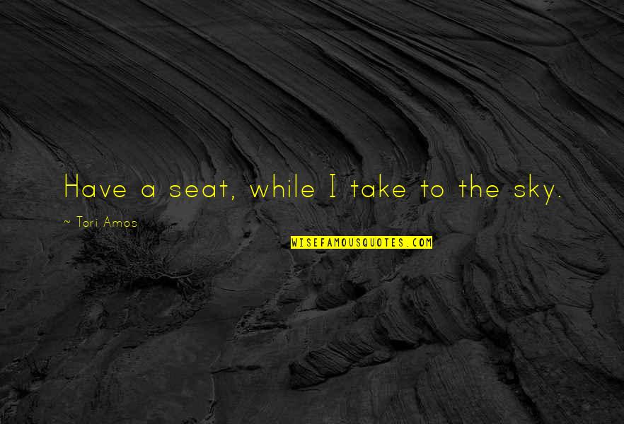 Take A Seat Quotes By Tori Amos: Have a seat, while I take to the Take A Seat Quotes By Tori Amos: Have a seat, while I take to the