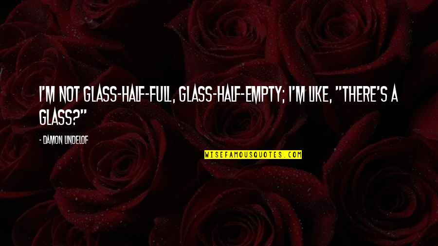Take A Step Back To Move Forward Quotes By Damon Lindelof: I'm not glass-half-full, glass-half-empty; I'm like, "There's a