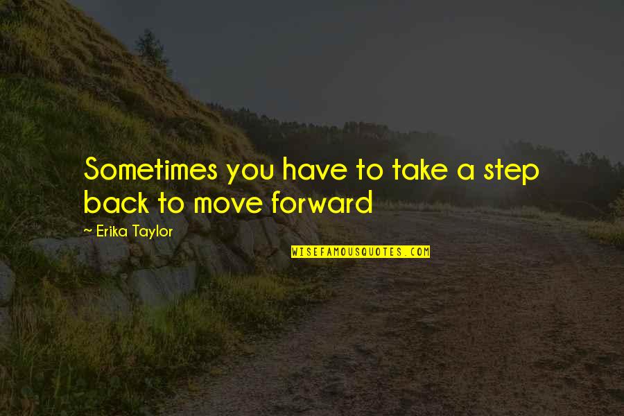 Take A Step Back To Move Forward Quotes By Erika Taylor: Sometimes you have to take a step back Take A Step Back To Move Forward Quotes By Erika Taylor: Sometimes you have to take a step back