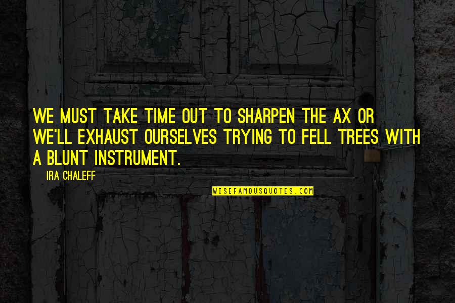 Take A Time Out Quotes By Ira Chaleff: We must take time out to sharpen the