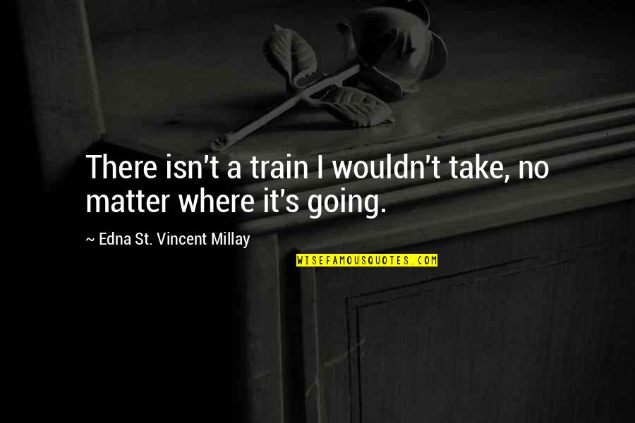Take A Train Quotes By Edna St. Vincent Millay: There isn't a train I wouldn't take, no