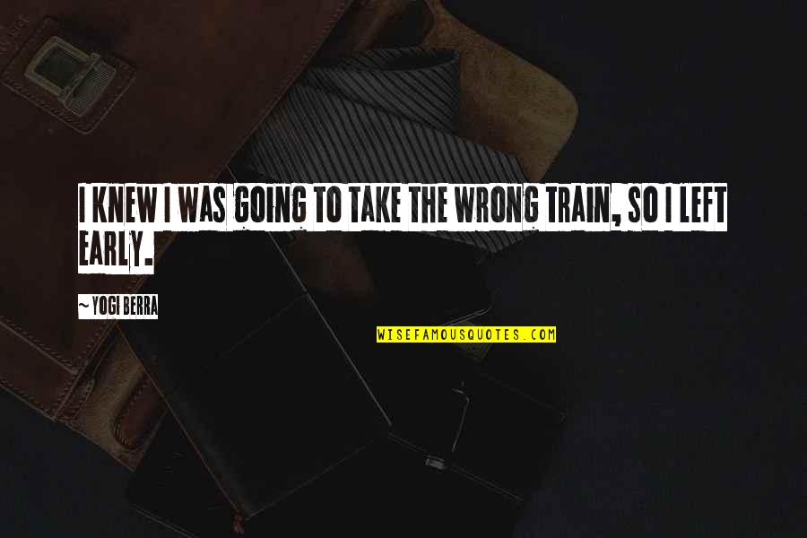 Take A Train Quotes By Yogi Berra: I knew I was going to take the