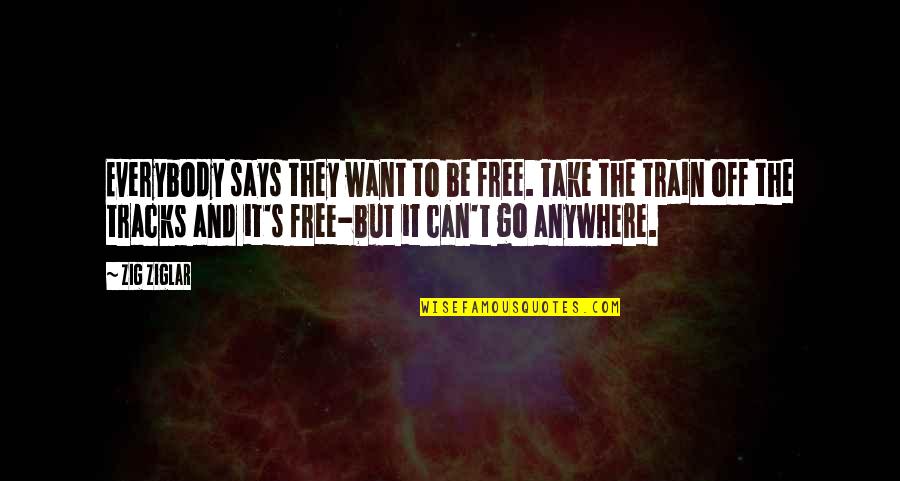 Take A Train Quotes By Zig Ziglar: Everybody says they want to be free. Take