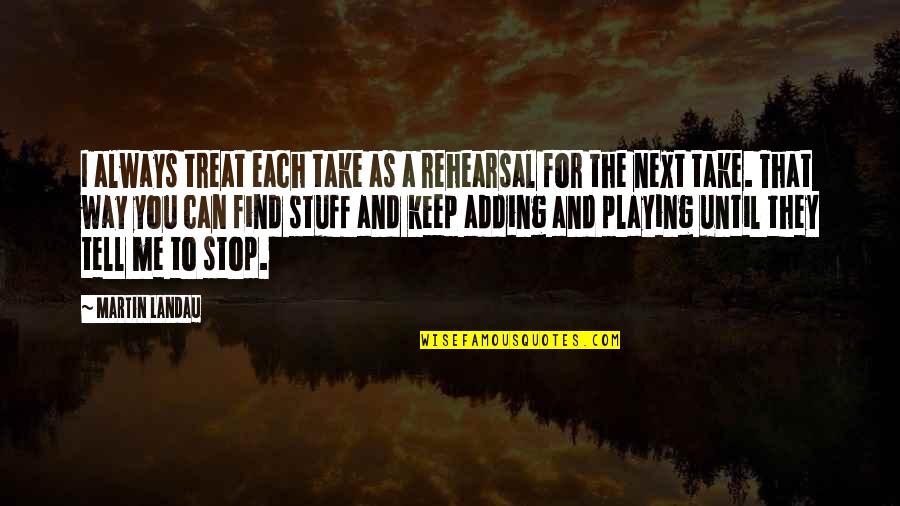 Take A Treat Quotes By Martin Landau: I always treat each take as a rehearsal