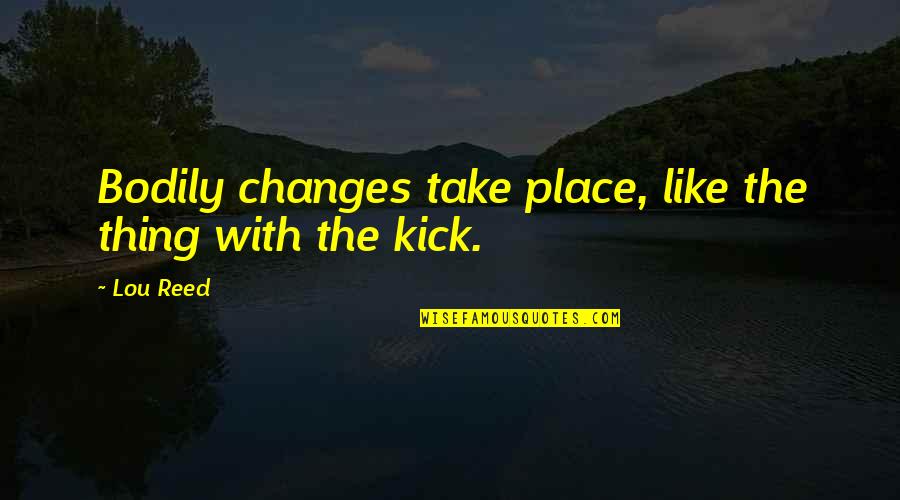 Take Advantage Of My Kindness Quotes By Lou Reed: Bodily changes take place, like the thing with