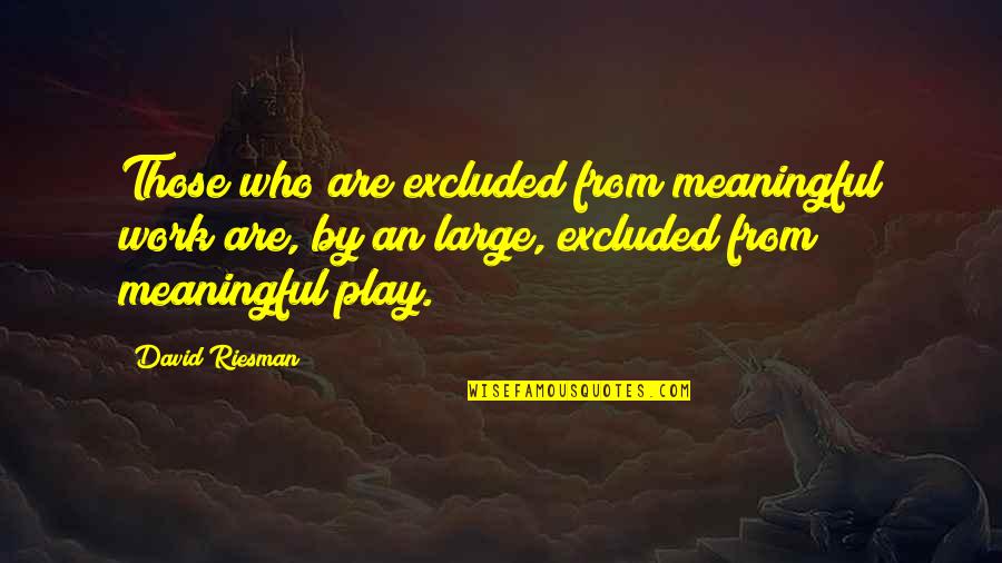 Take Advantage Of Time Quotes By David Riesman: Those who are excluded from meaningful work are, Take Advantage Of Time Quotes By David Riesman: Those who are excluded from meaningful work are,