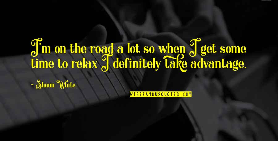 Take Advantage Of Time Quotes By Shaun White: I'm on the road a lot so when