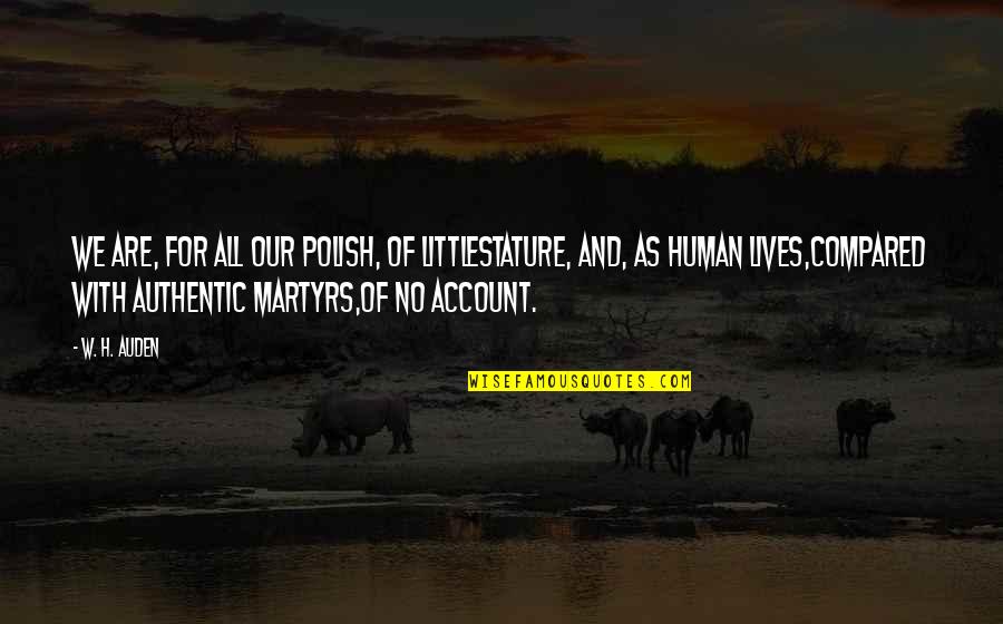 Take Advantage When Given A Time Out Quotes By W. H. Auden: We are, for all our polish, of littlestature, Take Advantage When Given A Time Out Quotes By W. H. Auden: We are, for all our polish, of littlestature,