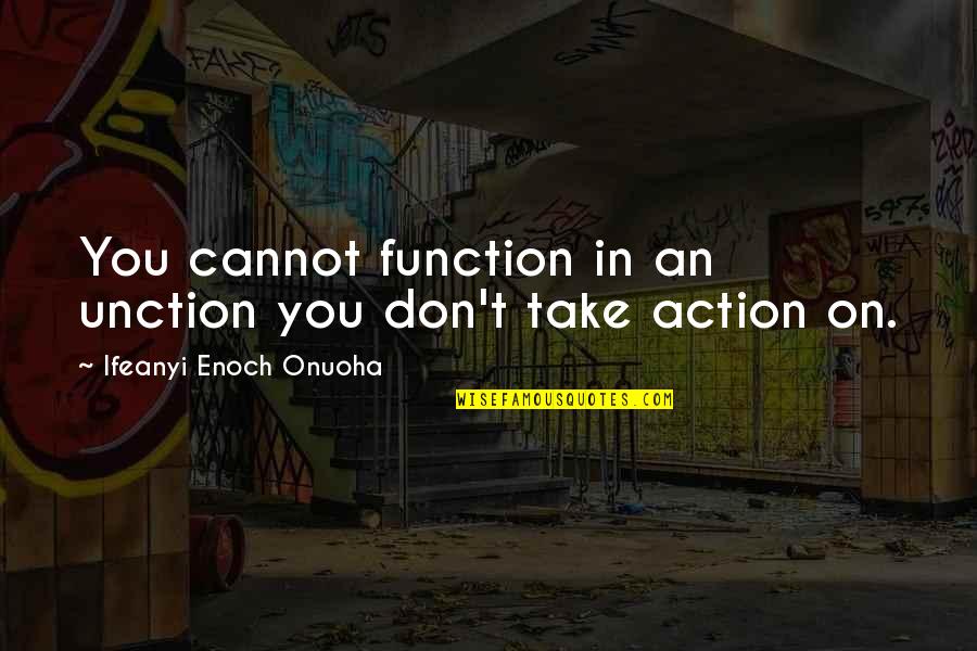 Take An Action Quotes By Ifeanyi Enoch Onuoha: You cannot function in an unction you don't Take An Action Quotes By Ifeanyi Enoch Onuoha: You cannot function in an unction you don't