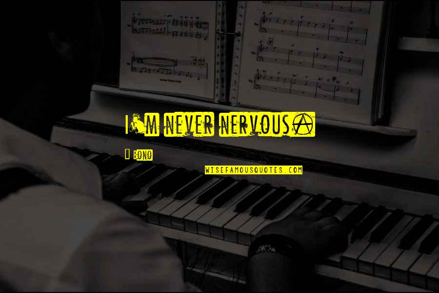 Take And Bake Quotes By Bono: I'm never nervous. Take And Bake Quotes By Bono: I'm never nervous.
