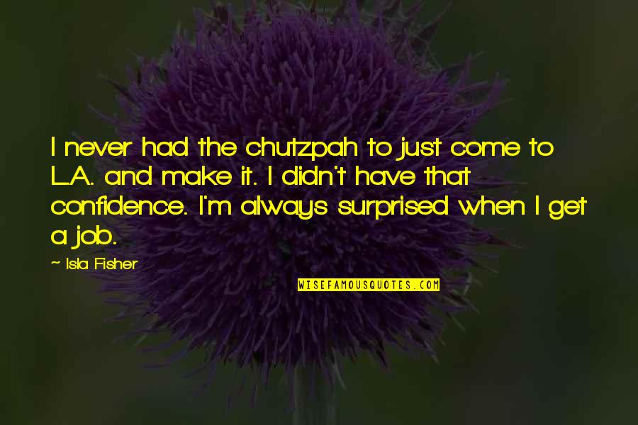 Take And Bake Quotes By Isla Fisher: I never had the chutzpah to just come Take And Bake Quotes By Isla Fisher: I never had the chutzpah to just come