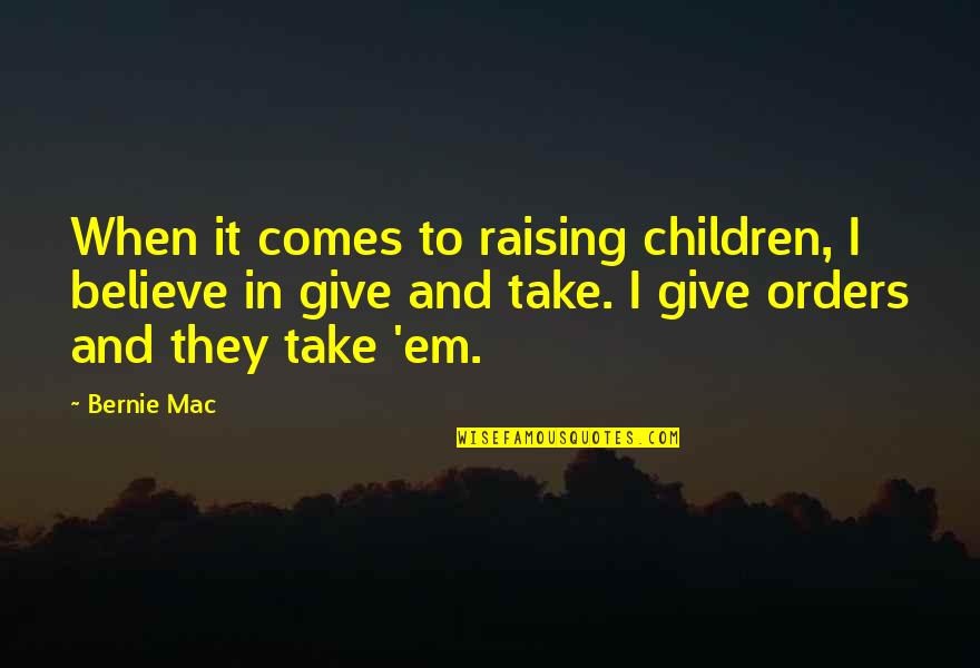 Take And Give Quotes By Bernie Mac: When it comes to raising children, I believe