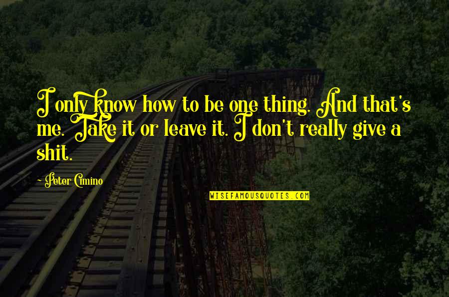 Take And Give Quotes By Peter Cimino: I only know how to be one thing.