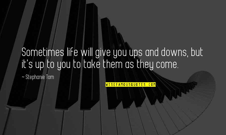 Take And Give Quotes By Stephanie Tom: Sometimes life will give you ups and downs,