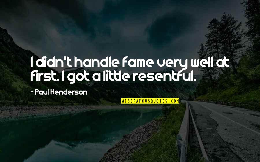 Take And Receive Lyrics Quotes By Paul Henderson: I didn't handle fame very well at first. Take And Receive Lyrics Quotes By Paul Henderson: I didn't handle fame very well at first.