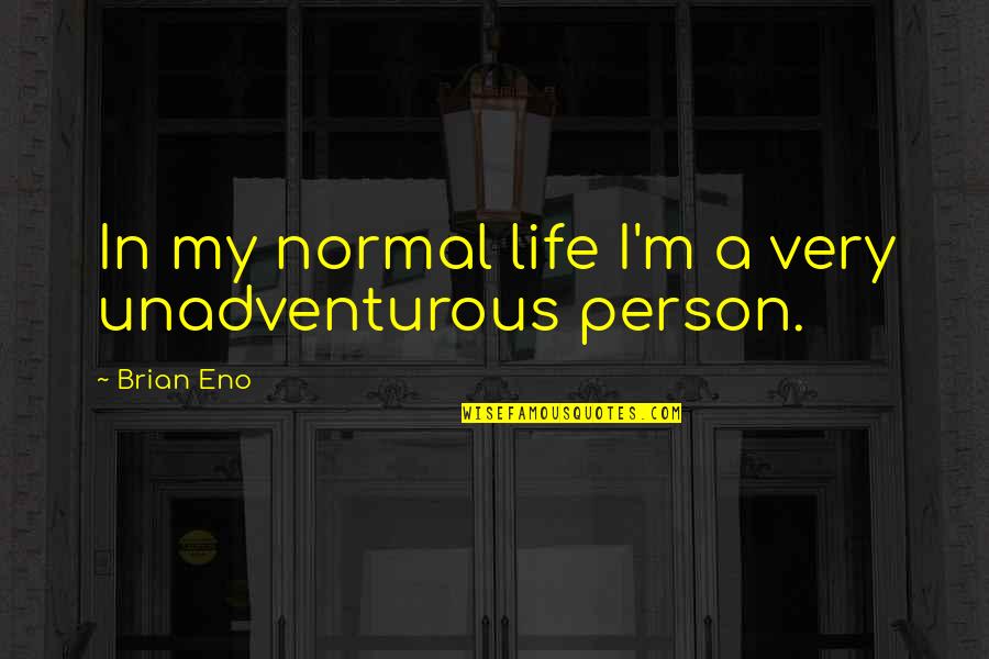 Take Away My Sadness Quotes By Brian Eno: In my normal life I'm a very unadventurous