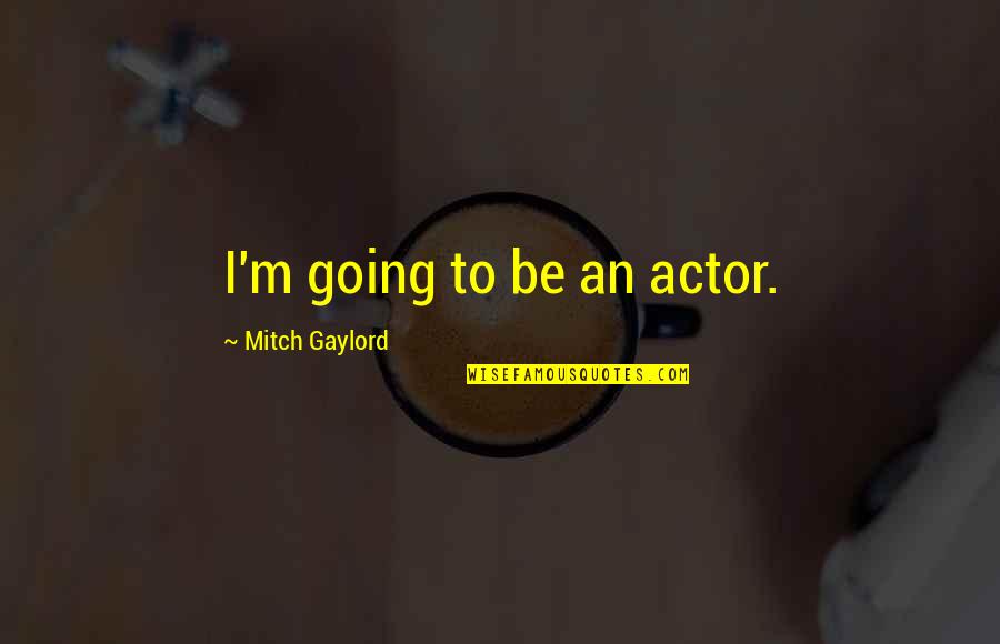 Take Away My Sadness Quotes By Mitch Gaylord: I'm going to be an actor.