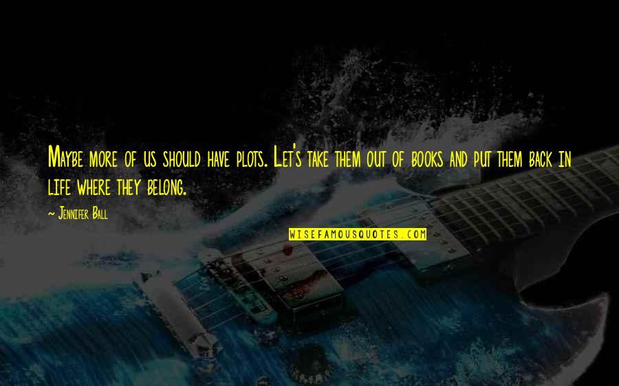 Take Back My Life Quotes By Jennifer Ball: Maybe more of us should have plots. Let's Take Back My Life Quotes By Jennifer Ball: Maybe more of us should have plots. Let's