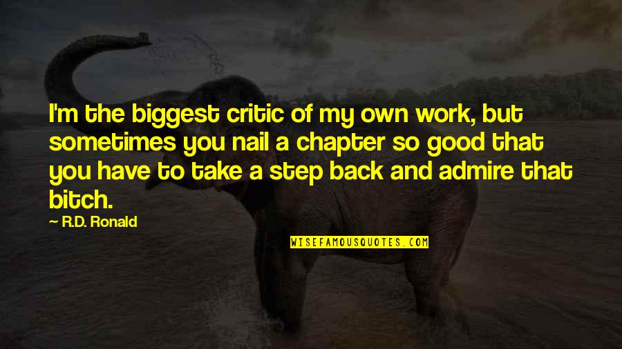 Take Back Your Life Quotes By R.D. Ronald: I'm the biggest critic of my own work, Take Back Your Life Quotes By R.D. Ronald: I'm the biggest critic of my own work,