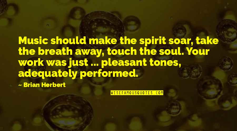 Take Breath Away Quotes By Brian Herbert: Music should make the spirit soar, take the
