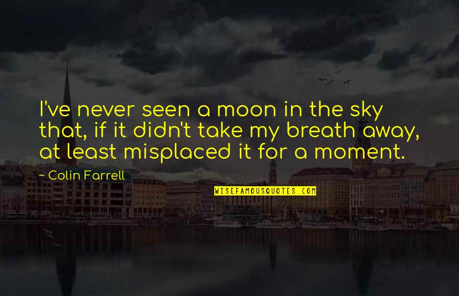 Take Breath Away Quotes By Colin Farrell: I've never seen a moon in the sky