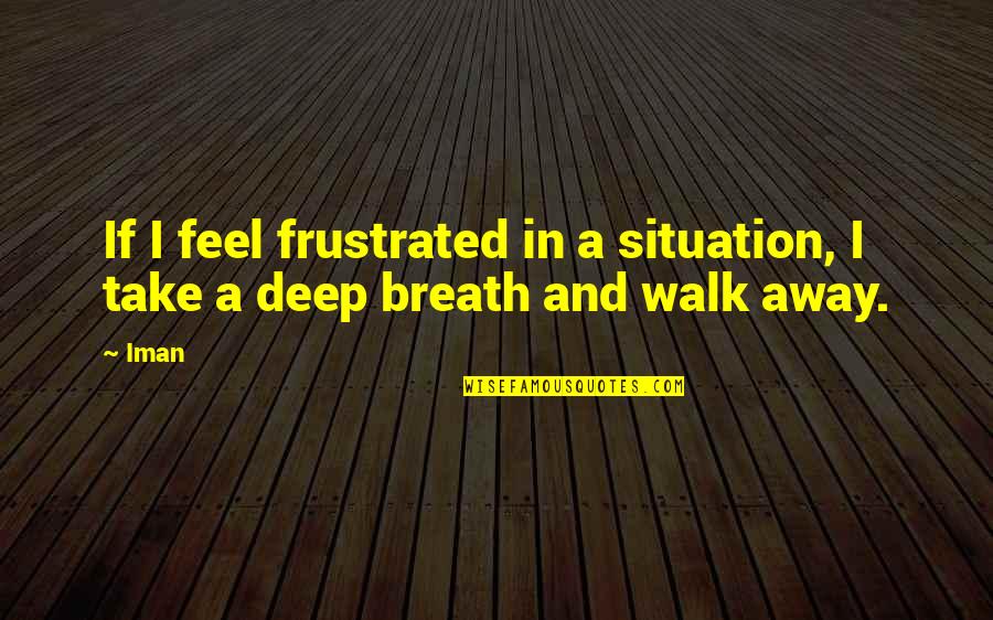 Take Breath Away Quotes By Iman: If I feel frustrated in a situation, I