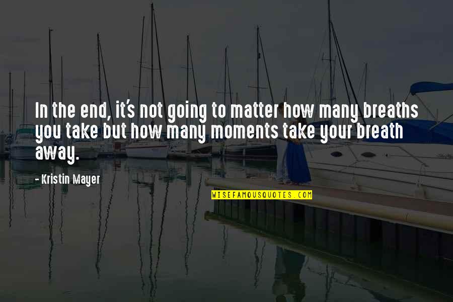 Take Breath Away Quotes By Kristin Mayer: In the end, it's not going to matter