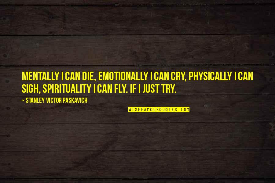 Take Bull By Horns Quotes By Stanley Victor Paskavich: Mentally I can die, Emotionally I can cry,