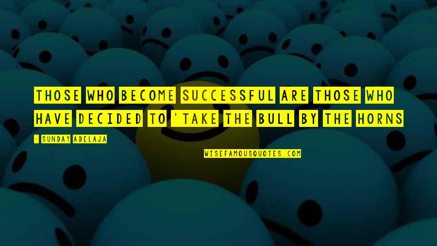 Take Bull By Horns Quotes By Sunday Adelaja: Those who become successful are those who have