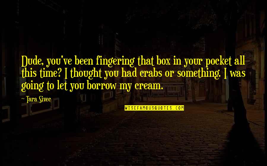 Take Bull By Horns Quotes By Tara Sivec: Dude, you've been fingering that box in your