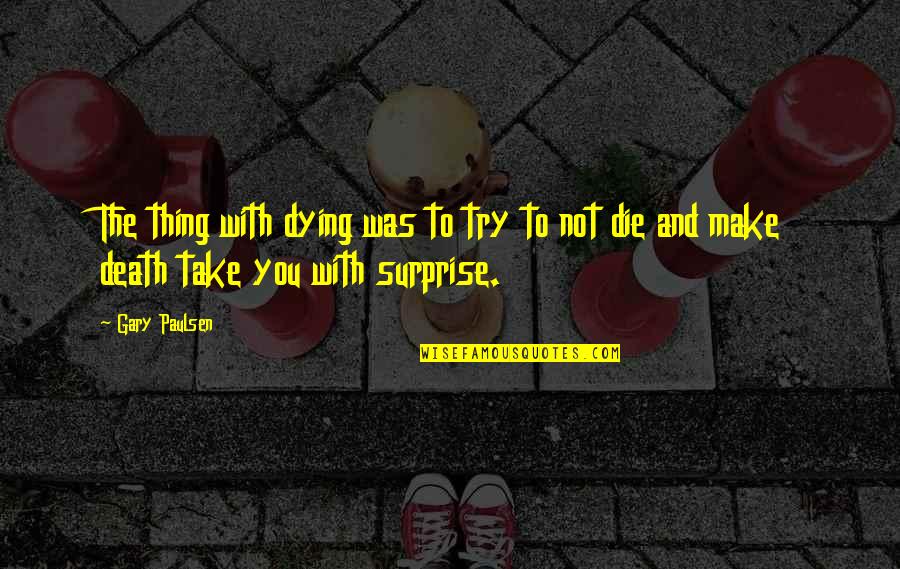 Take By Surprise Quotes By Gary Paulsen: The thing with dying was to try to