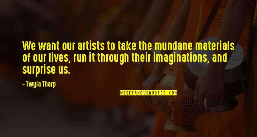 Take By Surprise Quotes By Twyla Tharp: We want our artists to take the mundane