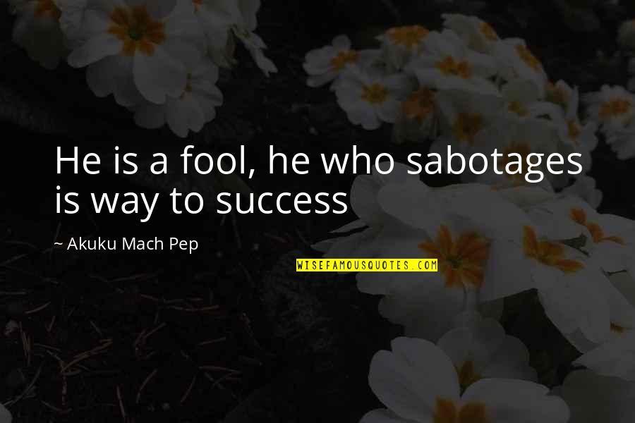 Take Calculated Risks Quotes By Akuku Mach Pep: He is a fool, he who sabotages is