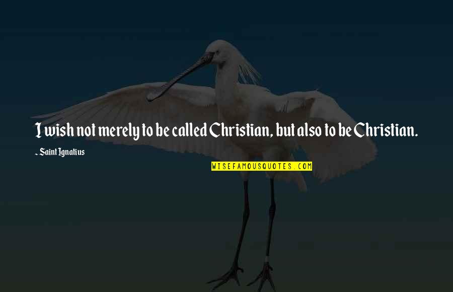 Take Care Car Quotes By Saint Ignatius: I wish not merely to be called Christian, Take Care Car Quotes By Saint Ignatius: I wish not merely to be called Christian,