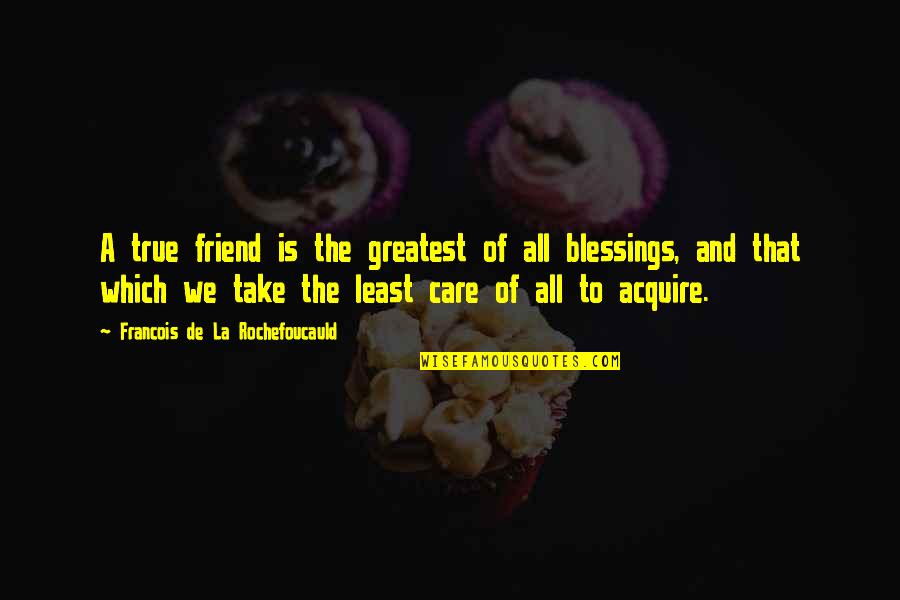 Take Care Friend Quotes By Francois De La Rochefoucauld: A true friend is the greatest of all