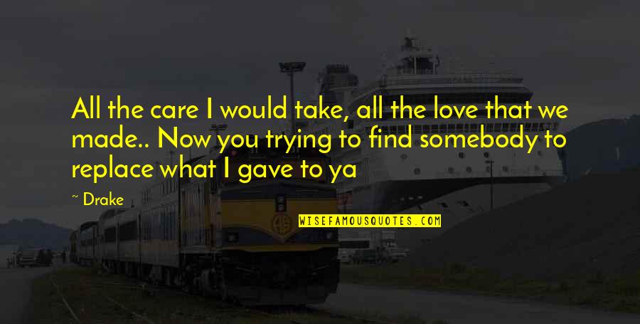 Take Care Love Quotes By Drake: All the care I would take, all the