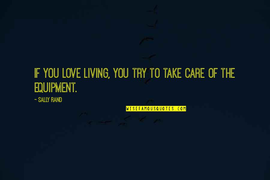Take Care Love Quotes By Sally Rand: If you love living, you try to take