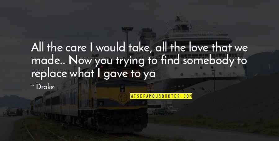 Take Care Love You Quotes By Drake: All the care I would take, all the