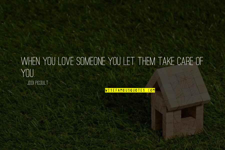 Take Care Love You Quotes By Jodi Picoult: When you love someone you let them take