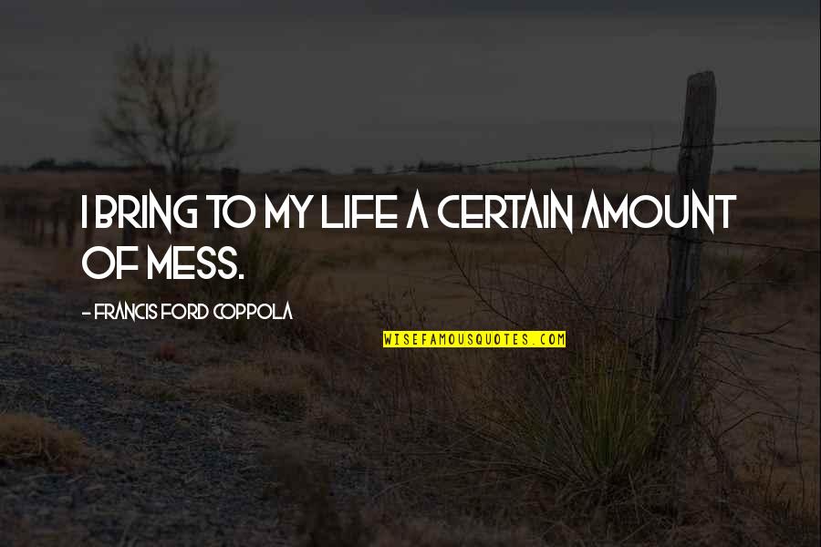 Take Care Of Her Or Someone Else Will Quotes By Francis Ford Coppola: I bring to my life a certain amount Take Care Of Her Or Someone Else Will Quotes By Francis Ford Coppola: I bring to my life a certain amount
